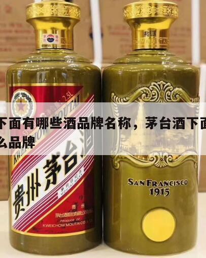 茅台下面有哪些酒品牌名称，茅台酒下面的都有什么品牌