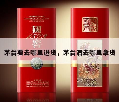 茅台要去哪里进货，茅台酒去哪里拿货