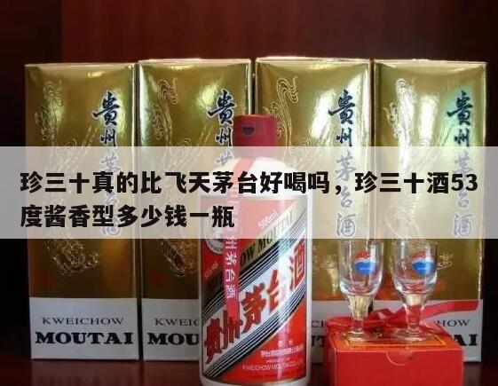 珍三十真的比飞天茅台好喝吗，珍三十酒53度酱香型多少钱一瓶