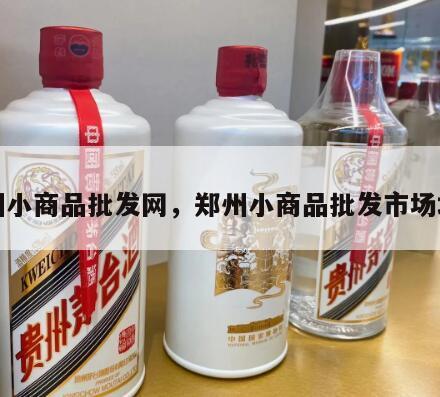 郑州小商品批发网，郑州小商品批发市场地址