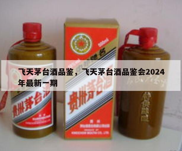 飞天茅台酒品鉴，飞天茅台酒品鉴会2024
年最新一期