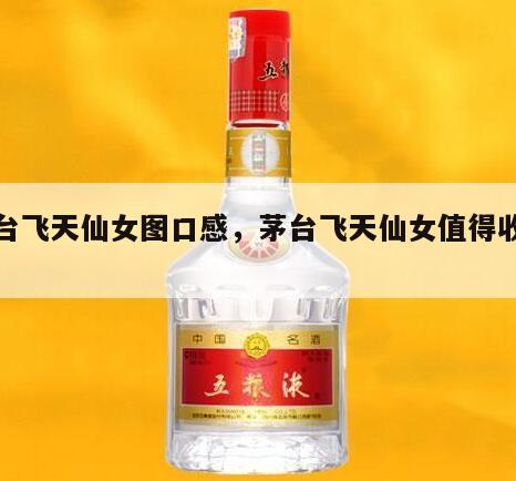 茅台飞天仙女图口感，茅台飞天仙女值得收藏吗