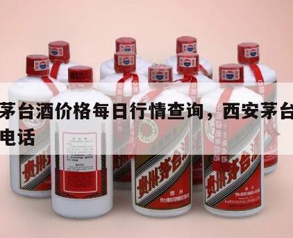 西安茅台酒价格每日行情查询，西安茅台酒专卖店电话