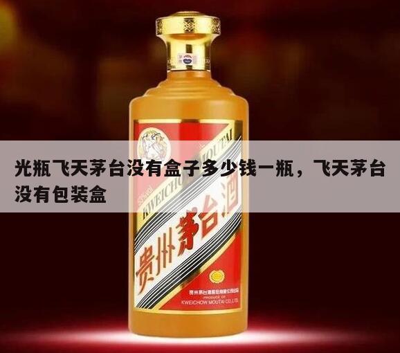 光瓶飞天茅台没有盒子多少钱一瓶，飞天茅台没有包装盒