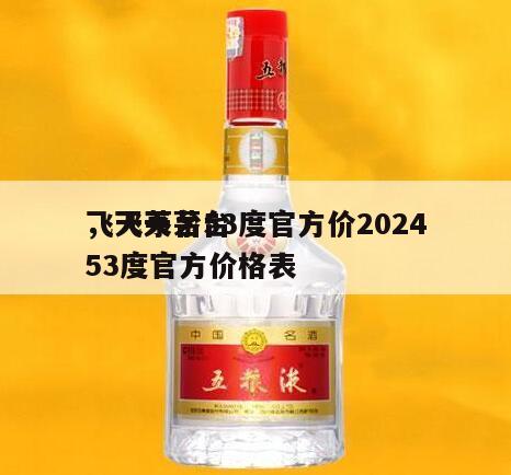 飞天茅台53度官方价2024
，飞天茅台53度官方价格表