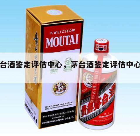 茅台酒鉴定评估中心，茅台酒鉴定评估中心官网