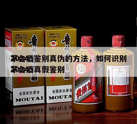 2024
茅台酒鉴别真伪的方法，如何识别2024
茅台酒真假鉴别