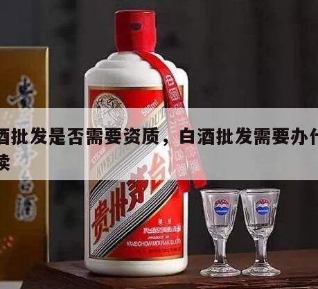 白酒批发是否需要资质，白酒批发需要办什么手续