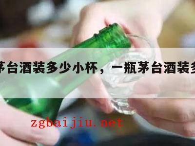 一瓶茅台酒装多少小杯，一瓶茅台酒装多少小杯子