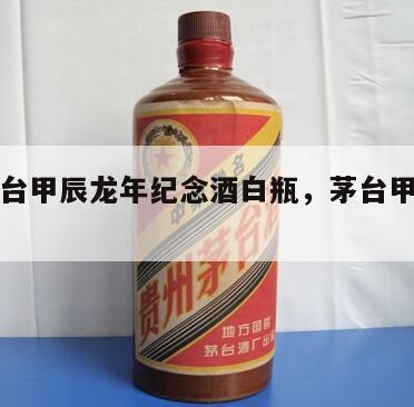 贵州茅台甲辰龙年纪念酒白瓶，茅台甲午马年价格