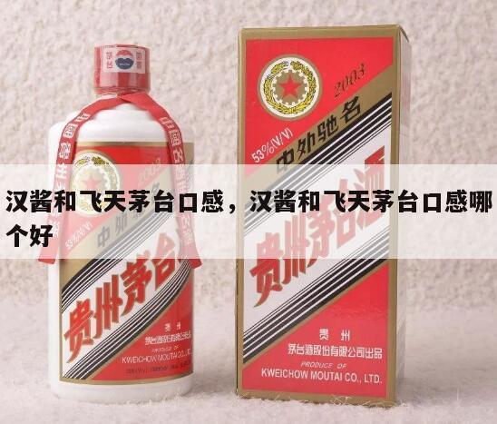 汉酱和飞天茅台口感，汉酱和飞天茅台口感哪个好