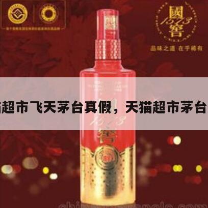 天猫超市飞天茅台真假，天猫超市茅台辨别