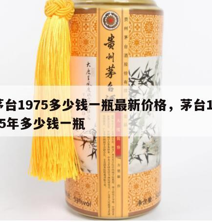 茅台1975多少钱一瓶最新价格，茅台1975年多少钱一瓶
