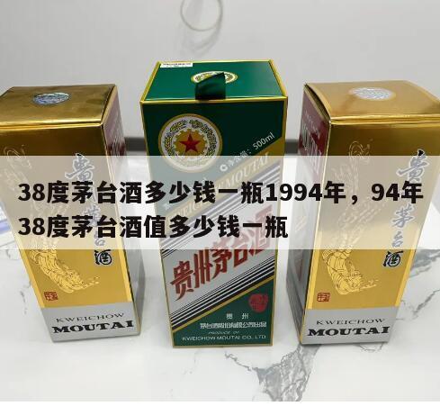 38度茅台酒多少钱一瓶1994年，94年38度茅台酒值多少钱一瓶