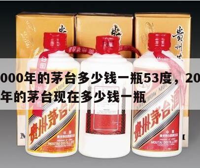 2000年的茅台多少钱一瓶53度，2000年的茅台现在多少钱一瓶