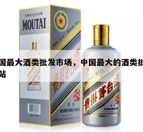 中国最大酒类批发市场，中国最大的酒类批发网站