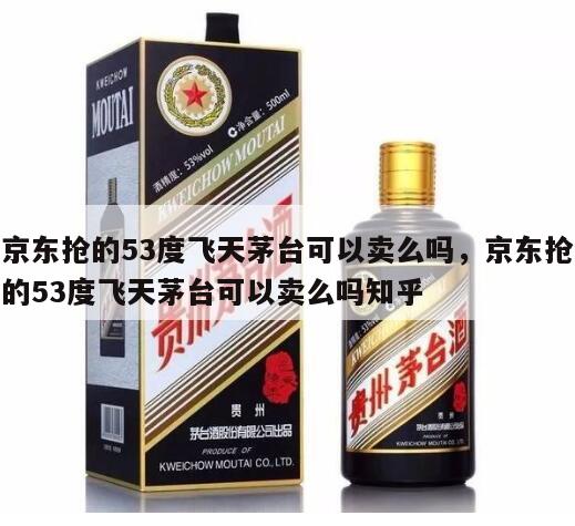 京东抢的53度飞天茅台可以卖么吗，京东抢的53度飞天茅台可以卖么吗知乎