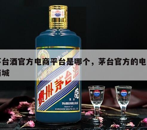 茅台酒官方电商平台是哪个，茅台官方的电子商城