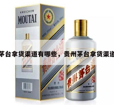 茅台拿货渠道有哪些，贵州茅台拿货渠道