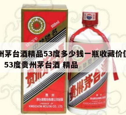 贵州茅台酒精品53度多少钱一瓶收藏价值如何，53度贵州茅台酒 精品