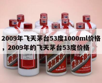 2009年飞天茅台53度1000ml价格，2009年的飞天茅台53度价格