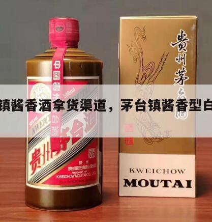 茅台镇酱香酒拿货渠道，茅台镇酱香型白酒代理