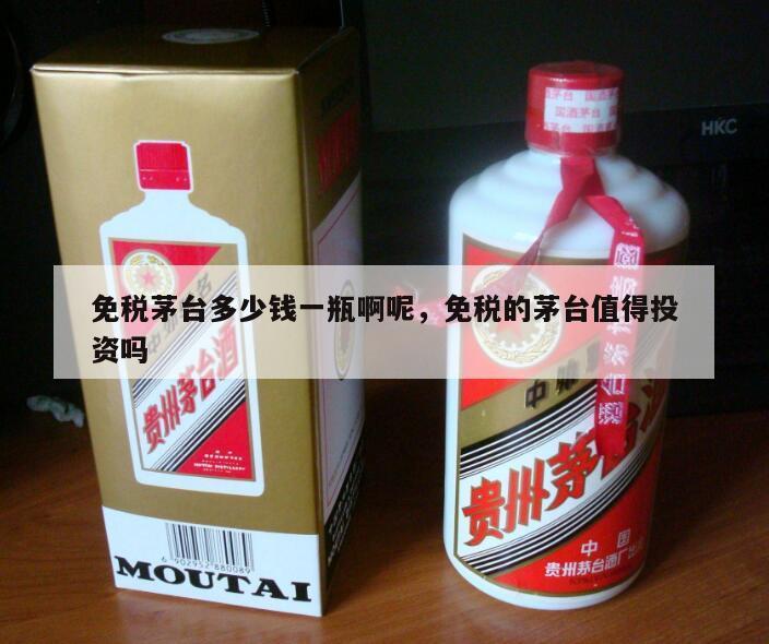 免税茅台多少钱一瓶啊呢，免税的茅台值得投资吗