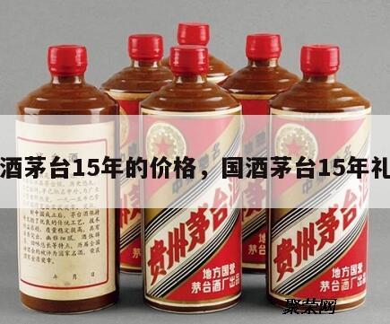 国酒茅台15年的价格，国酒茅台15年礼盒