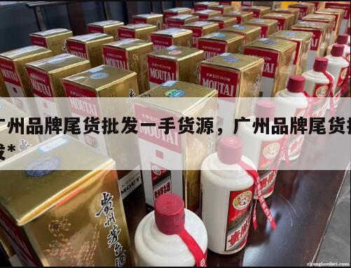 广州品牌尾货批发一手货源，广州品牌尾货批发*
