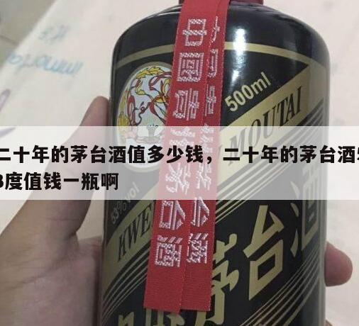 二十年的茅台酒值多少钱，二十年的茅台酒53度值钱一瓶啊