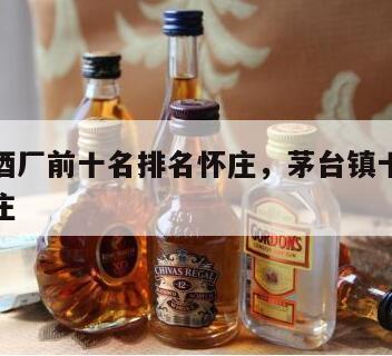 茅台镇酒厂前十名排名怀庄，茅台镇十大酱香酒厂怀庄