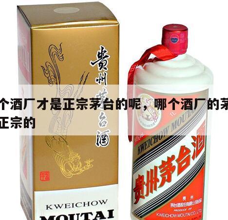 哪个酒厂才是正宗茅台的呢，哪个酒厂的茅台是正宗的