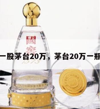 一股茅台20万，茅台20万一瓶