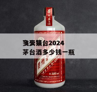飞天茅台2024
多少钱，2024
飞天茅台酒多少钱一瓶