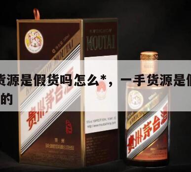 一手货源是假货吗怎么*，一手货源是假货吗怎么*的