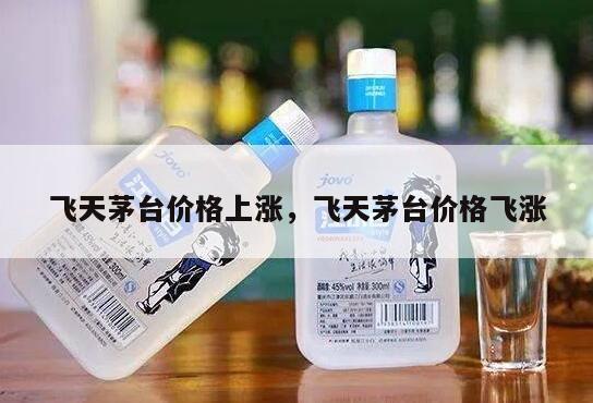 飞天茅台价格上涨，飞天茅台价格飞涨