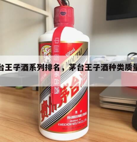 茅台王子酒系列排名，茅台王子酒种类质量排行