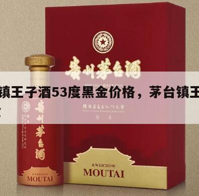 茅台镇王子酒53度黑金价格，茅台镇王子酒 黑金