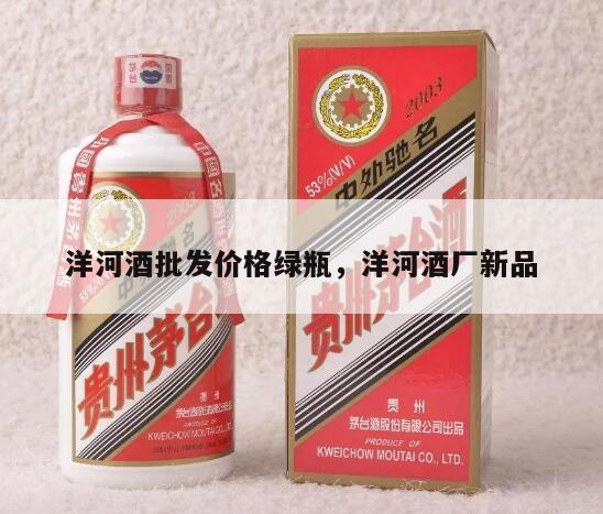 洋河酒批发价格绿瓶，洋河酒厂新品