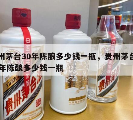 贵州茅台30年陈酿多少钱一瓶，贵州茅台酒30年陈酿多少钱一瓶