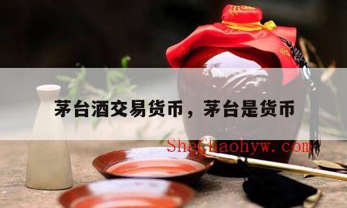 茅台酒交易货币，茅台是货币
