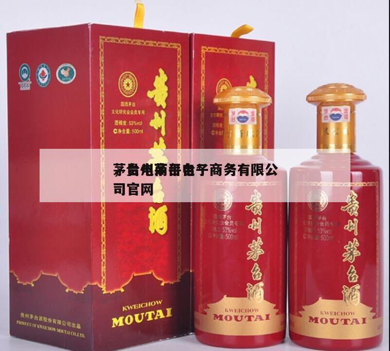 茅台电商平台*
，贵州茅台电子商务有限公司官网