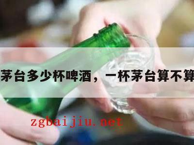 一杯茅台多少杯啤酒，一杯茅台算不算酒驾