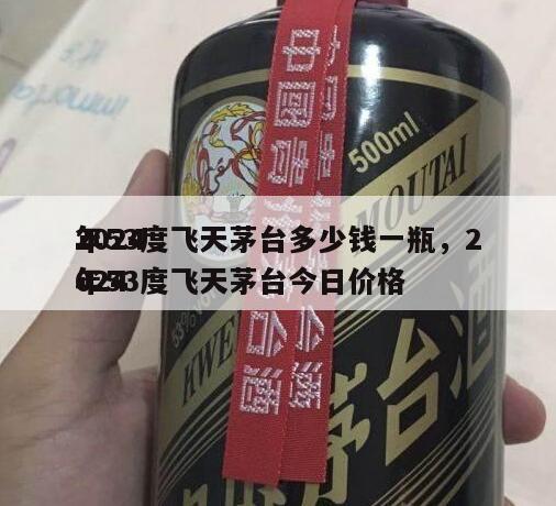 2024
年53度飞天茅台多少钱一瓶，2024
年53度飞天茅台今日价格