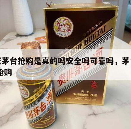 飞天茅台抢购是真的吗安全吗可靠吗，茅台飞天 抢购