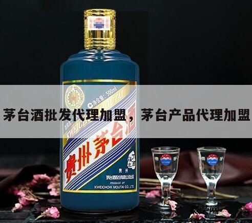 茅台酒批发代理加盟，茅台产品代理加盟