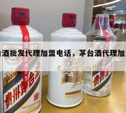 茅台酒批发代理加盟电话，茅台酒代理加盟官网