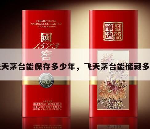 飞天茅台能保存多少年，飞天茅台能储藏多久