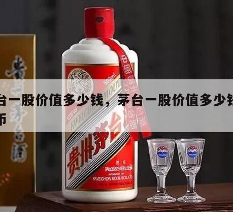 茅台一股价值多少钱，茅台一股价值多少钱人民币