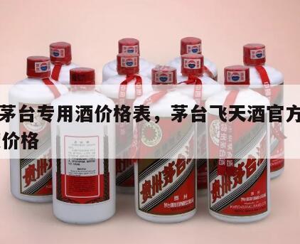 飞天茅台专用酒价格表，茅台飞天酒官方价格53度价格